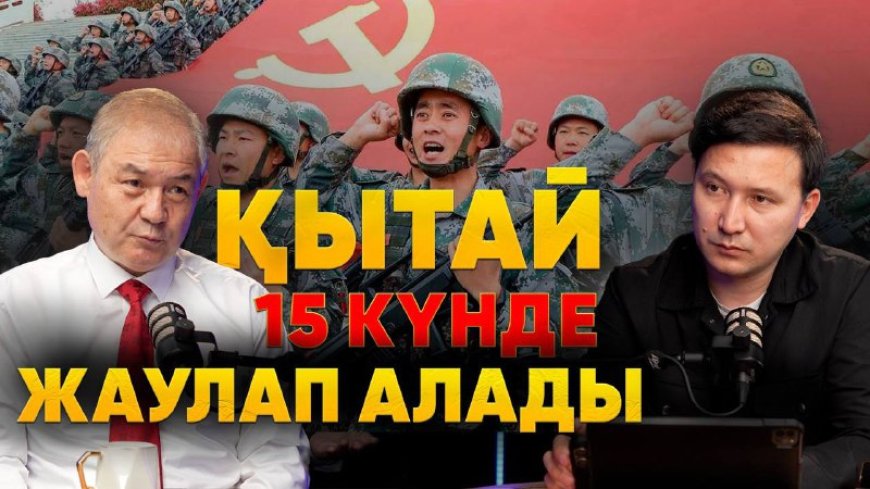 «Қытайдың «Қазақстанды 15 күнде басып алу» туралы әскери жоспары бар» - саясаттанушы