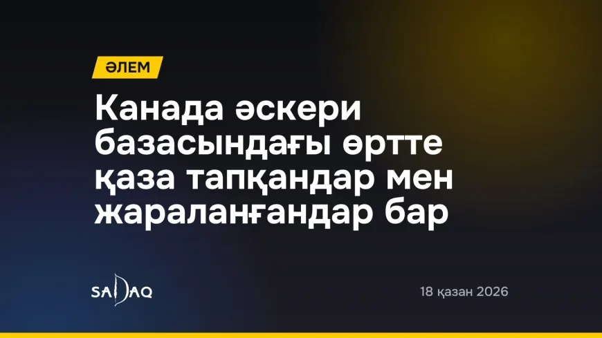 Канада әскери базасындағы өртте қаза тапқандар мен жараланғандар бар
